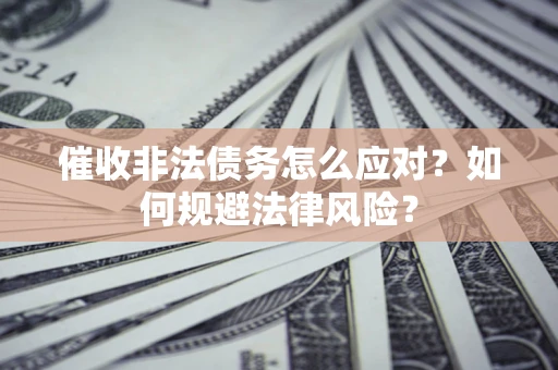 济南催收非法债务怎么应对？如何规避法律风险？
