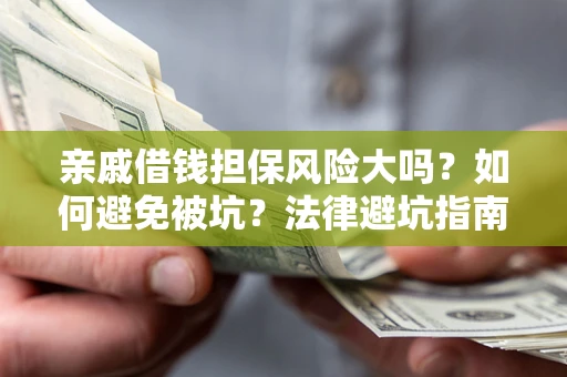济南亲戚借钱担保风险大吗？如何避免被坑？法律避坑指南