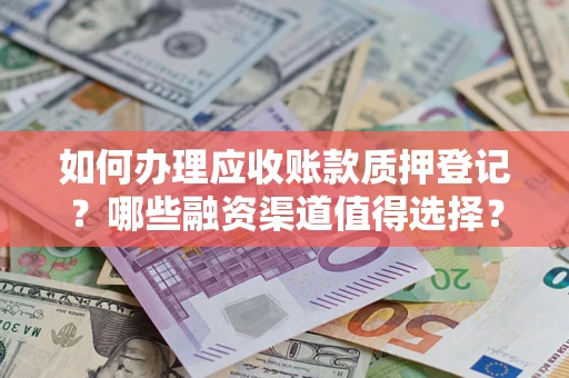 济南如何办理应收账款质押登记？哪些融资渠道值得选择？