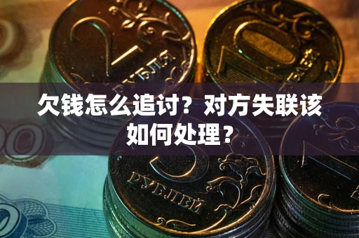 济南欠钱怎么追讨？对方失联该如何处理？