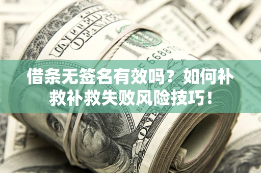 济南借条无签名有效吗？如何补救补救失败风险技巧！