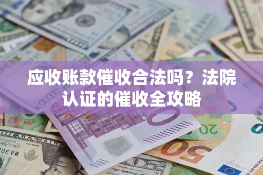 济南应收账款催收合法吗？法院认证的催收全攻略