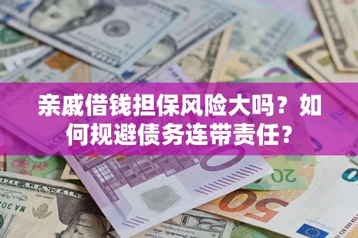 济南亲戚借钱担保风险大吗？如何规避债务连带责任？