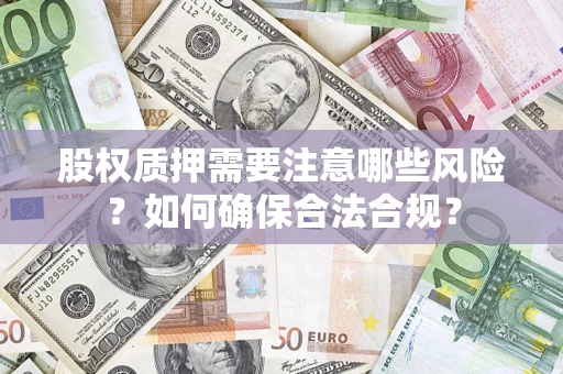 济南股权质押需要注意哪些风险？如何确保合法合规？