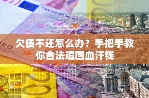 济南欠债不还怎么办?手把手教你合法追回血汗钱 济南欠债不还怎么办?手把手教你合法追回血汗钱
