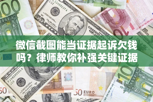 济南微信截图能当证据起诉欠钱吗？律师教你补强关键证据