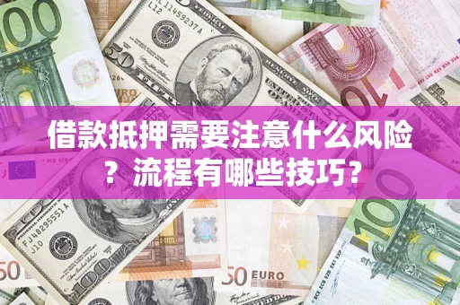 济南借款抵押需要注意什么风险？流程有哪些技巧？