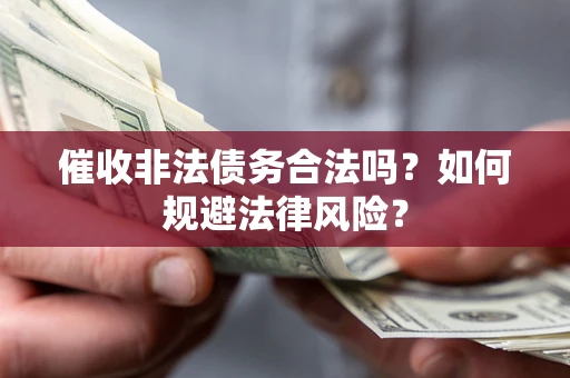 济南催收非法债务合法吗？如何规避法律风险？