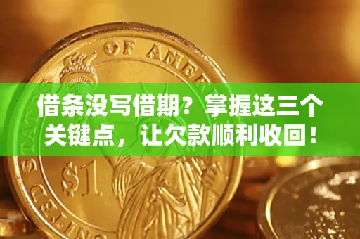 济南借条没写借期？掌握这三个关键点，让欠款顺利收回！