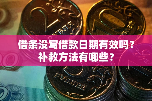 济南借条没写借款日期有效吗?补救方法有哪些? 济南借条没写借款日期有效吗?补救方法有哪些?