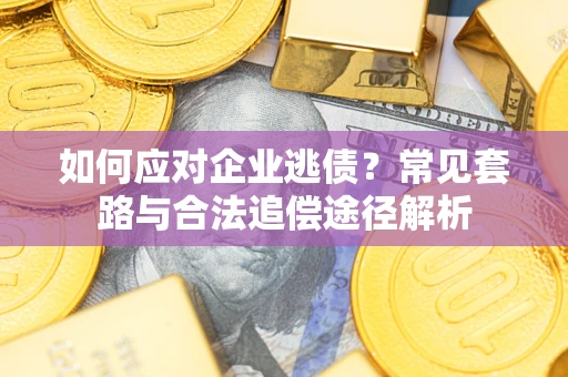 济南如何应对企业逃债？常见套路与合法追偿途径解析