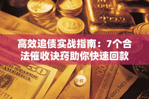 济南高效追债实战指南：7个合法催收诀窍助你快速回款