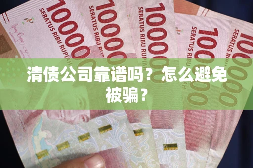 济南清债公司靠谱吗？怎么避免被骗？