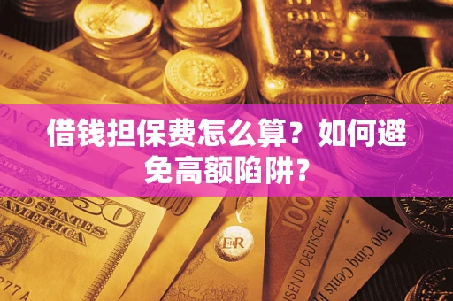 济南借钱担保费怎么算？如何避免高额陷阱？