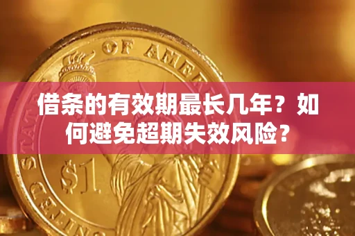 济南借条的有效期最长几年？如何避免超期失效风险？
