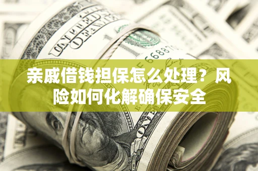 济南亲戚借钱担保怎么处理？风险如何化解确保安全