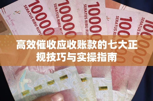 济南高效催收应收账款的七大正规技巧与实操指南