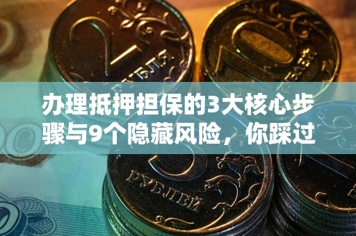 济南办理抵押担保的3大核心步骤与9个隐藏风险，你踩过哪个坑？