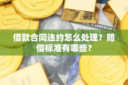 济南借款合同违约怎么处理？赔偿标准有哪些？