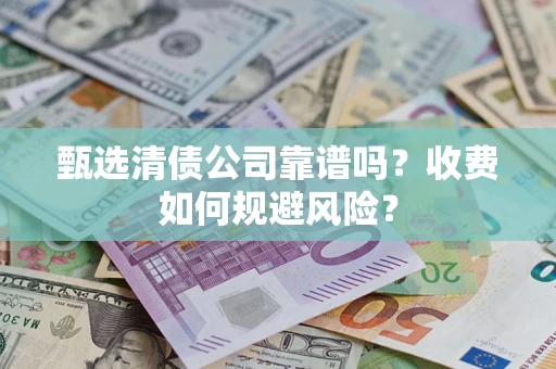 济南甄选清债公司靠谱吗？收费如何规避风险？