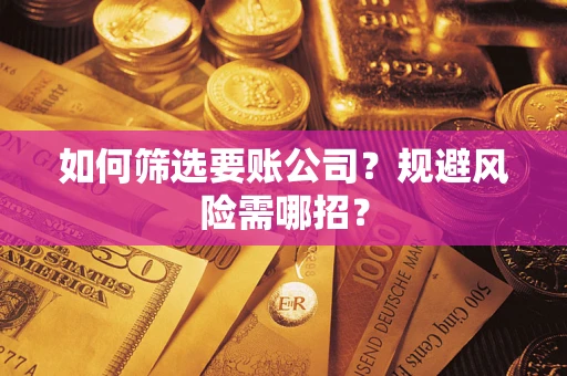 济南如何筛选要账公司？规避风险需哪招？
