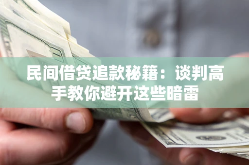 济南民间借贷追款秘籍：谈判高手教你避开这些暗雷