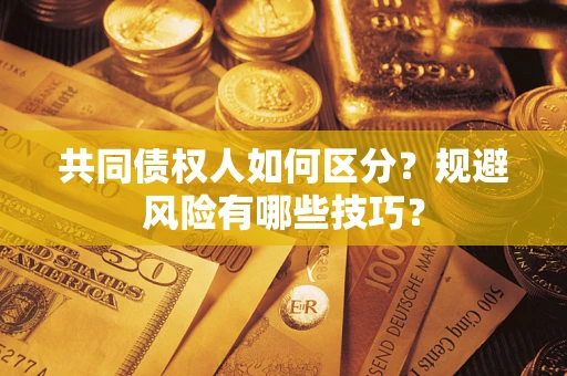 济南共同债权人如何区分？规避风险有哪些技巧？