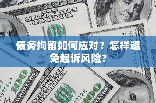 济南债务拘留如何应对？怎样避免起诉风险？
