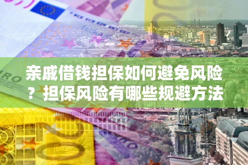 济南亲戚借钱担保如何避免风险？担保风险有哪些规避方法？