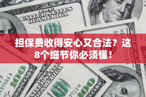 济南担保费收得安心又合法？这8个细节你必须懂！