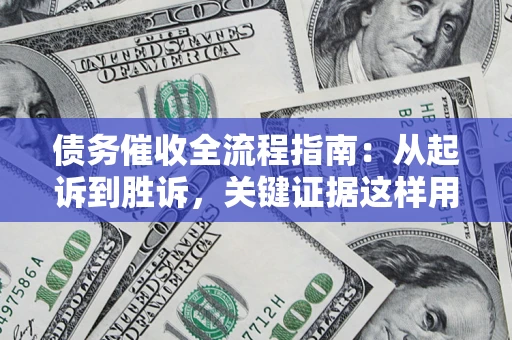 济南债务催收全流程指南：从起诉到胜诉，关键证据这样用