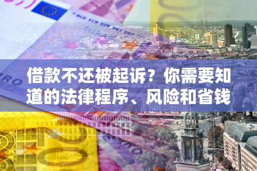 济南借款不还被起诉？你需要知道的法律程序、风险和省钱技巧