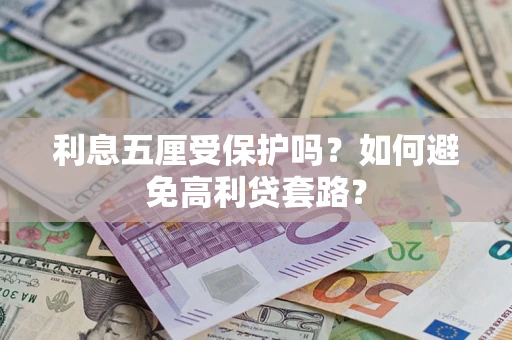 济南利息五厘受保护吗？如何避免高利贷套路？
