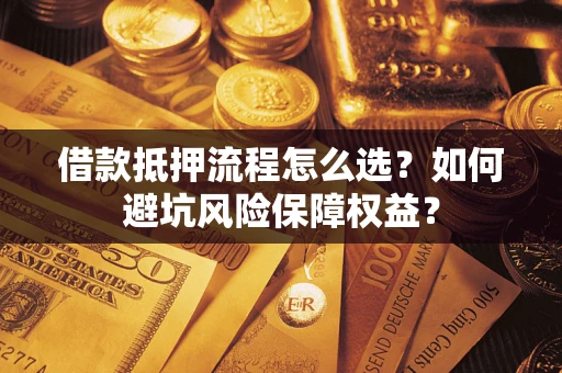 济南借款抵押流程怎么选？如何避坑风险保障权益？