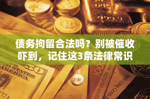 济南债务拘留合法吗?别被催收吓到,记住这3条法律常识 济南债务拘留合法吗?别被催收吓到,记住这3条法律常识