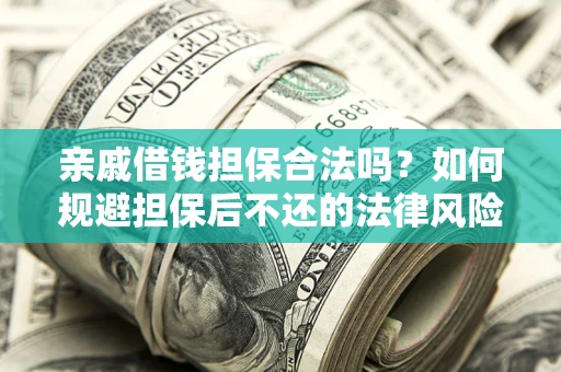 济南亲戚借钱担保合法吗？如何规避担保后不还的法律风险？