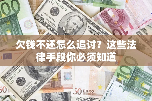 济南欠钱不还怎么追讨？这些法律手段你必须知道