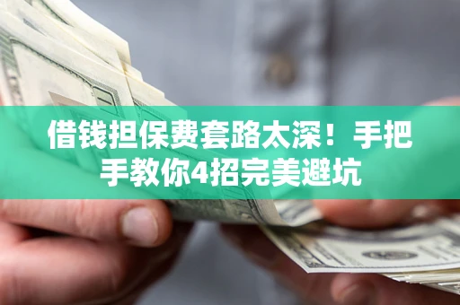济南借钱担保费套路太深！手把手教你4招完美避坑