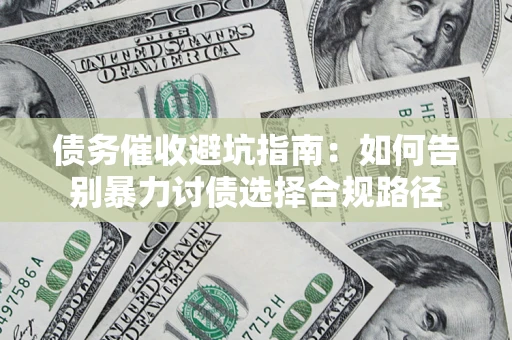 济南债务催收避坑指南：如何告别暴力讨债选择合规路径