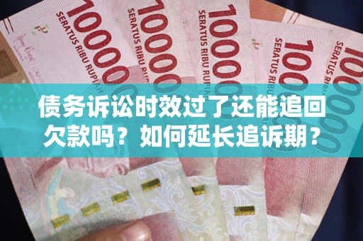 济南债务诉讼时效过了还能追回欠款吗？如何延长追诉期？