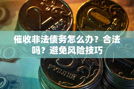 济南催收非法债务怎么办？合法吗？避免风险技巧