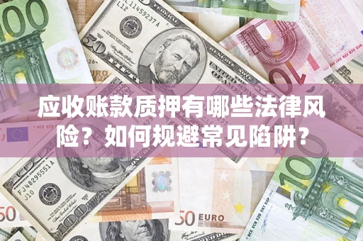 济南应收账款质押有哪些法律风险？如何规避常见陷阱？