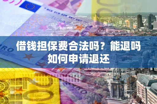 济南借钱担保费合法吗？能退吗如何申请退还