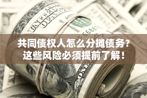 济南共同债权人怎么分摊债务？这些风险必须提前了解！