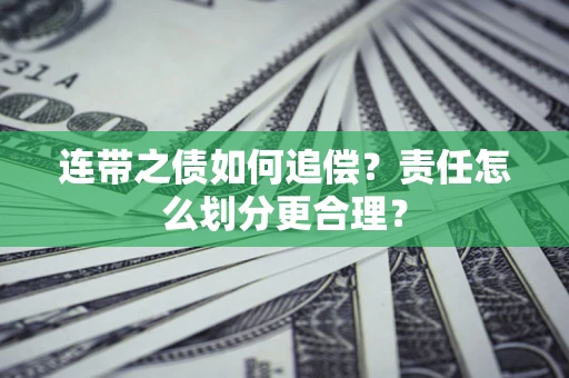 济南连带之债如何追偿？责任怎么划分更合理？