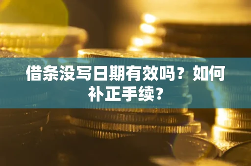 济南借条没写日期有效吗？如何补正手续？