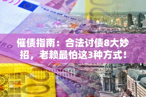 济南催债指南：合法讨债8大妙招，老赖最怕这3种方式！