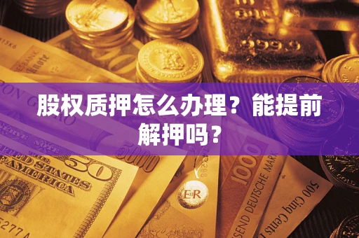 济南股权质押怎么办理？能提前解押吗？
