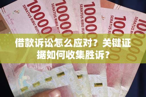济南借款诉讼怎么应对？关键证据如何收集胜诉？