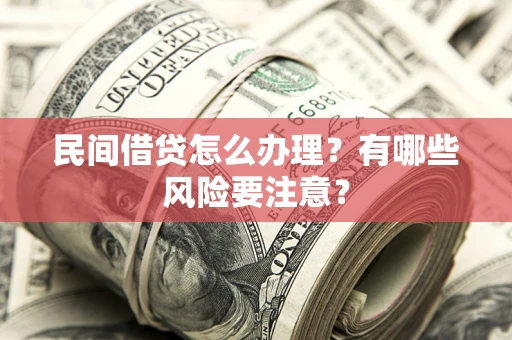 济南民间借贷怎么办理？有哪些风险要注意？